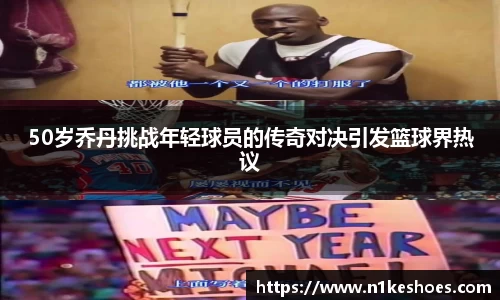 50岁乔丹挑战年轻球员的传奇对决引发篮球界热议