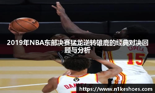 2019年NBA东部决赛猛龙逆转雄鹿的经典对决回顾与分析